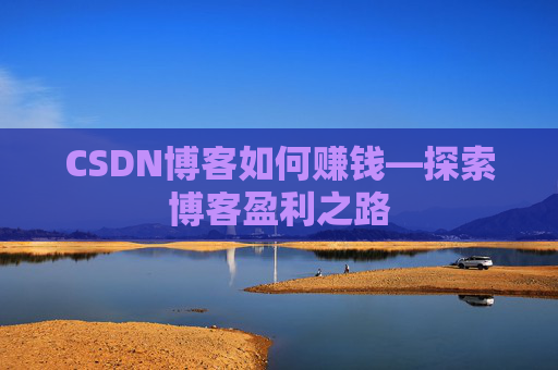 CSDN博客如何赚钱—探索博客盈利之路