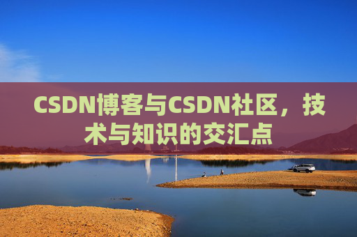 CSDN博客与CSDN社区,技术与知识的交汇点